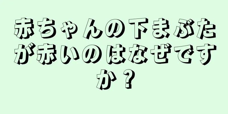赤ちゃんの下まぶたが赤いのはなぜですか？