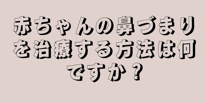 赤ちゃんの鼻づまりを治療する方法は何ですか？