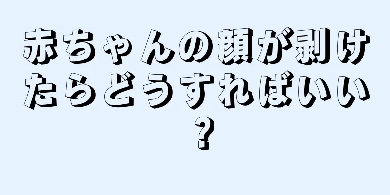 赤ちゃんの顔が剥けたらどうすればいい？
