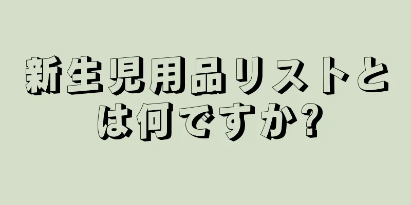 新生児用品リストとは何ですか?