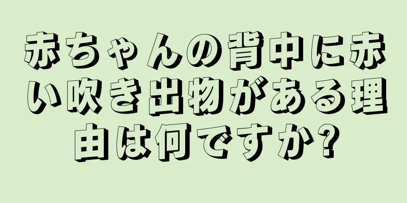 赤ちゃんの背中に赤い吹き出物がある理由は何ですか?