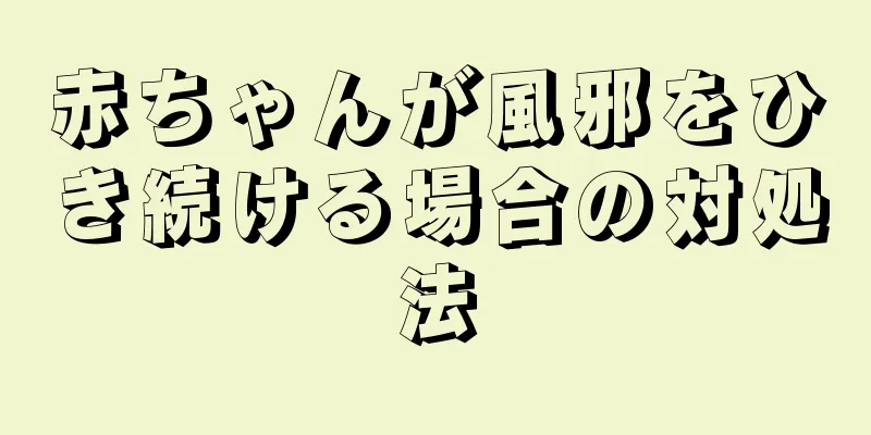 赤ちゃんが風邪をひき続ける場合の対処法