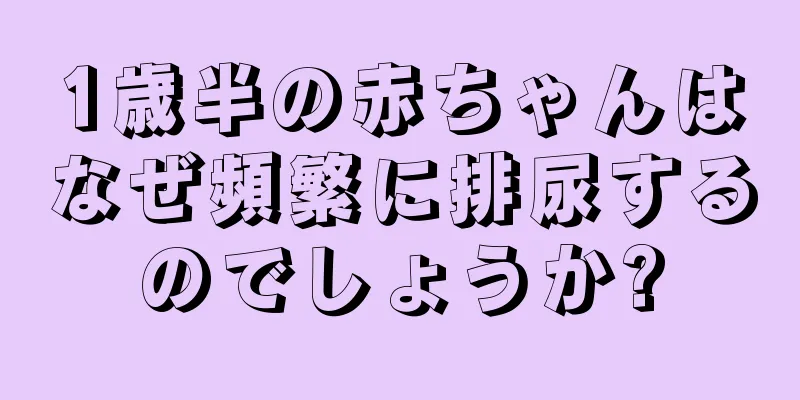 1歳半の赤ちゃんはなぜ頻繁に排尿するのでしょうか?