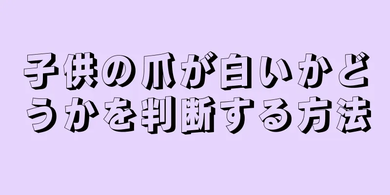 子供の爪が白いかどうかを判断する方法