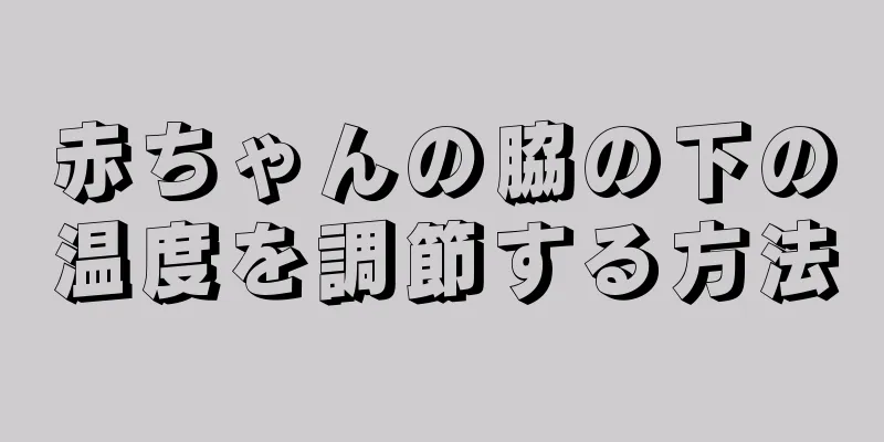 赤ちゃんの脇の下の温度を調節する方法