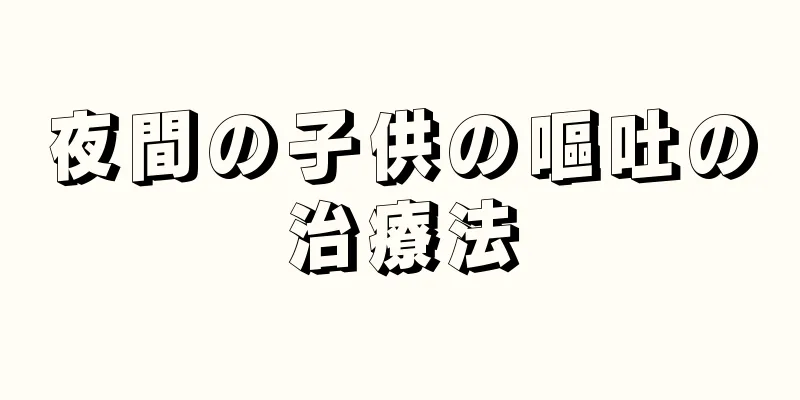 夜間の子供の嘔吐の治療法