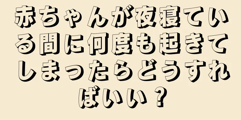 赤ちゃんが夜寝ている間に何度も起きてしまったらどうすればいい？