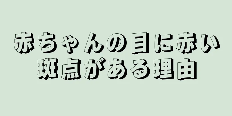 赤ちゃんの目に赤い斑点がある理由