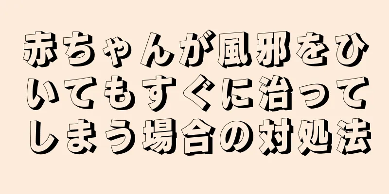 赤ちゃんが風邪をひいてもすぐに治ってしまう場合の対処法