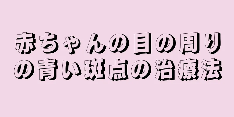 赤ちゃんの目の周りの青い斑点の治療法