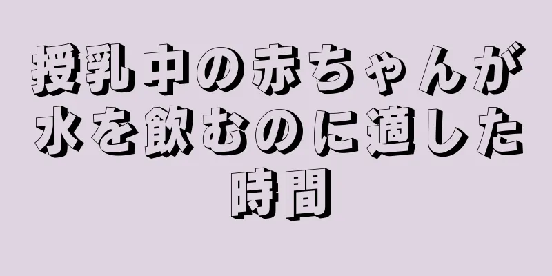 授乳中の赤ちゃんが水を飲むのに適した時間
