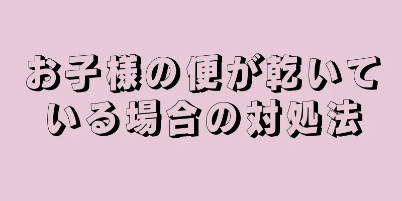 お子様の便が乾いている場合の対処法