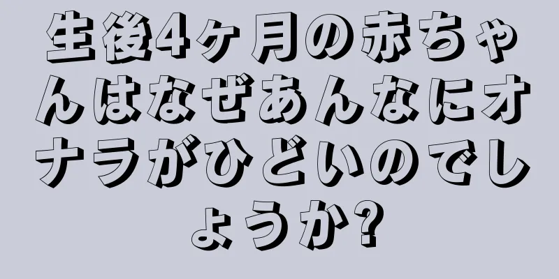 生後4ヶ月の赤ちゃんはなぜあんなにオナラがひどいのでしょうか?