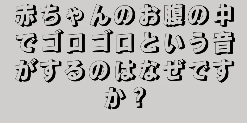 赤ちゃんのお腹の中でゴロゴロという音がするのはなぜですか？