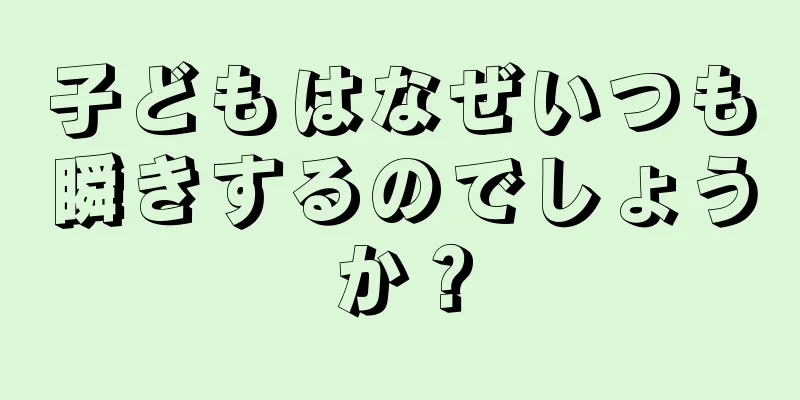 子どもはなぜいつも瞬きするのでしょうか？