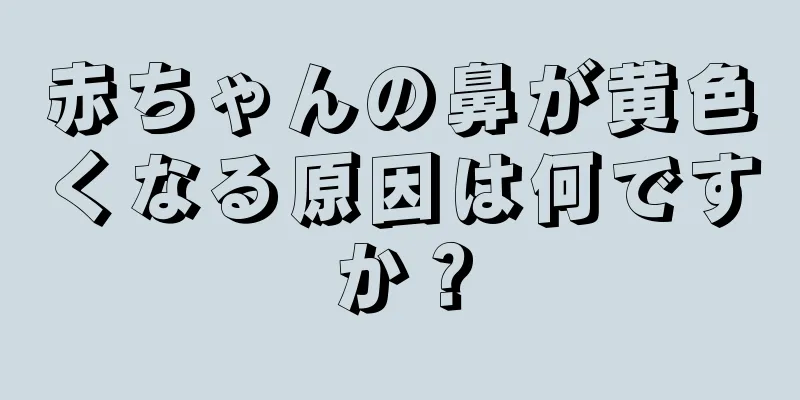 赤ちゃんの鼻が黄色くなる原因は何ですか？