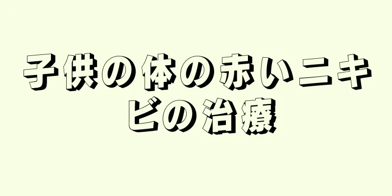 子供の体の赤いニキビの治療
