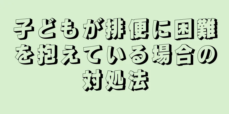 子どもが排便に困難を抱えている場合の対処法
