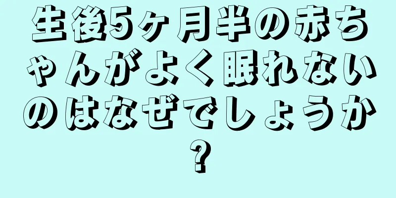 生後5ヶ月半の赤ちゃんがよく眠れないのはなぜでしょうか?