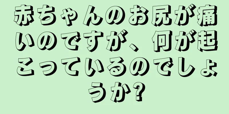 赤ちゃんのお尻が痛いのですが、何が起こっているのでしょうか?