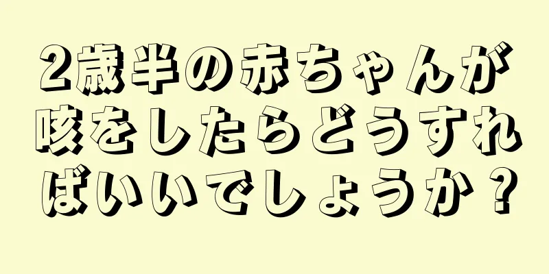 2歳半の赤ちゃんが咳をしたらどうすればいいでしょうか？