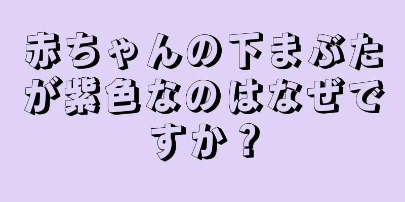 赤ちゃんの下まぶたが紫色なのはなぜですか？
