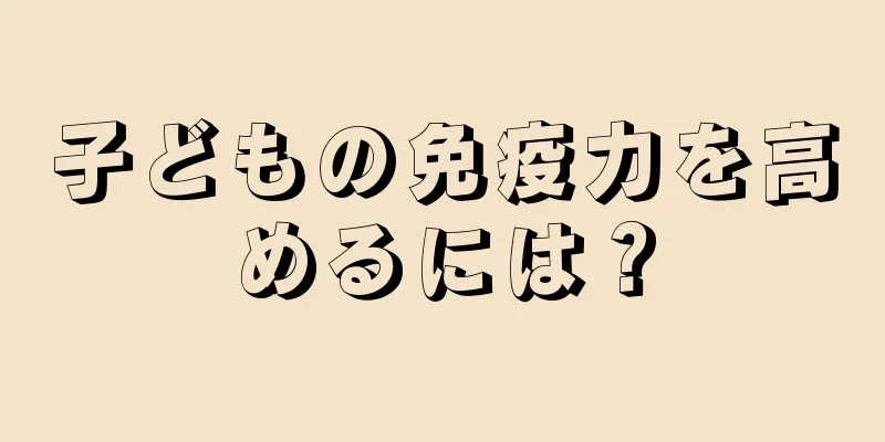 子どもの免疫力を高めるには？