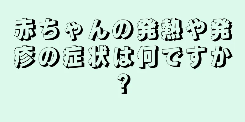 赤ちゃんの発熱や発疹の症状は何ですか?