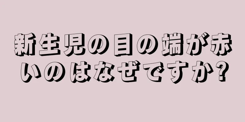 新生児の目の端が赤いのはなぜですか?
