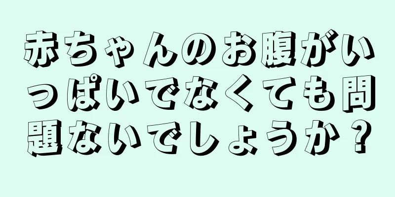 赤ちゃんのお腹がいっぱいでなくても問題ないでしょうか？