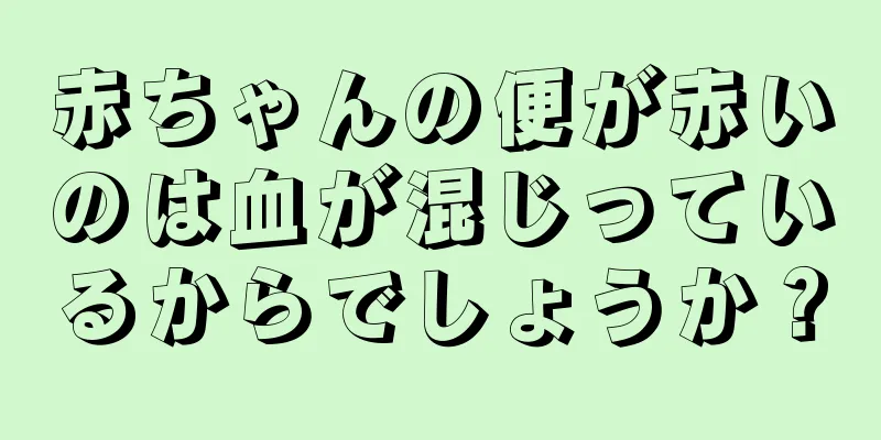 赤ちゃんの便が赤いのは血が混じっているからでしょうか？