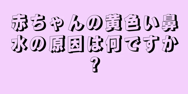 赤ちゃんの黄色い鼻水の原因は何ですか?