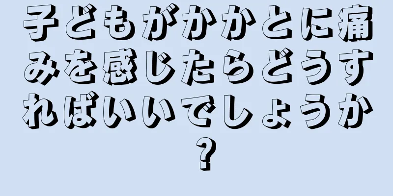 子どもがかかとに痛みを感じたらどうすればいいでしょうか？