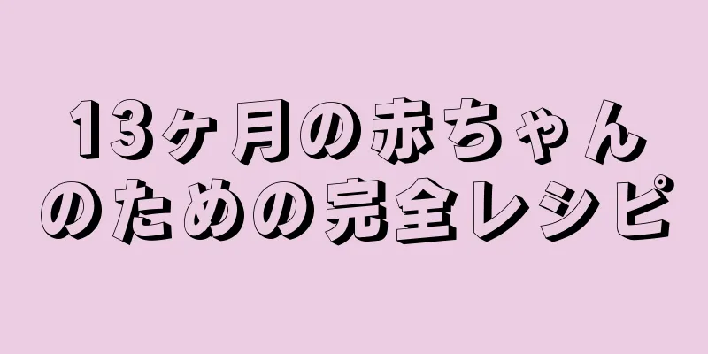 13ヶ月の赤ちゃんのための完全レシピ