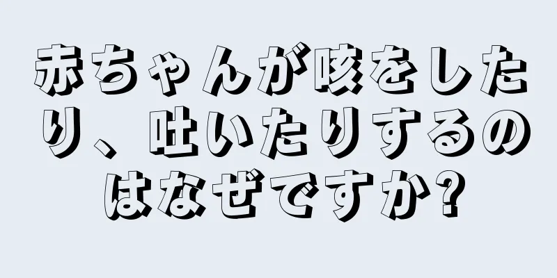 赤ちゃんが咳をしたり、吐いたりするのはなぜですか?