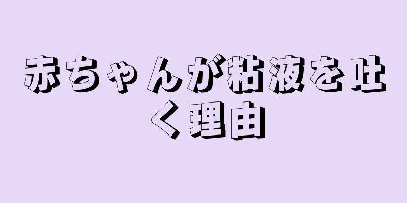 赤ちゃんが粘液を吐く理由