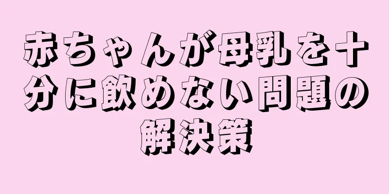 赤ちゃんが母乳を十分に飲めない問題の解決策