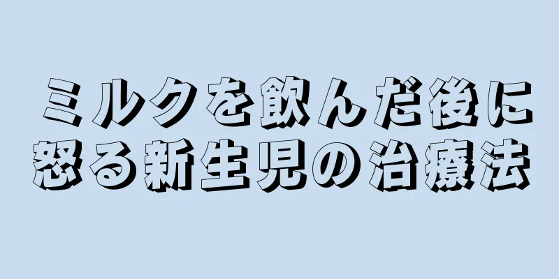 ミルクを飲んだ後に怒る新生児の治療法
