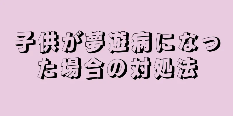 子供が夢遊病になった場合の対処法