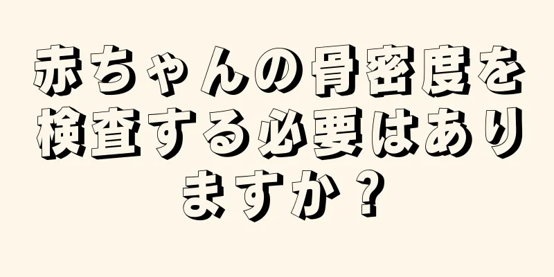 赤ちゃんの骨密度を検査する必要はありますか？