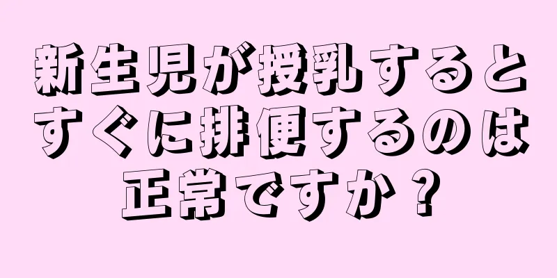 新生児が授乳するとすぐに排便するのは正常ですか？