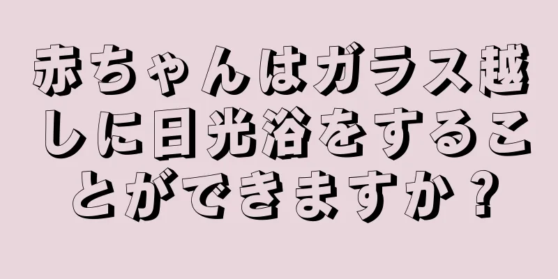 赤ちゃんはガラス越しに日光浴をすることができますか？