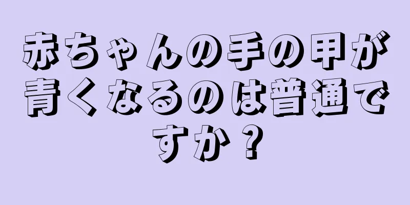 赤ちゃんの手の甲が青くなるのは普通ですか？
