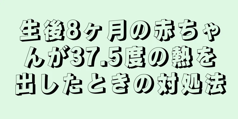 生後8ヶ月の赤ちゃんが37.5度の熱を出したときの対処法