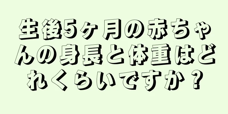 生後5ヶ月の赤ちゃんの身長と体重はどれくらいですか？