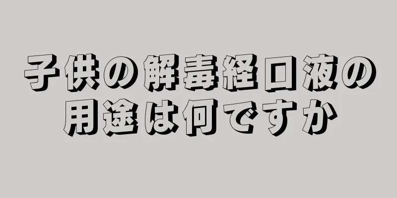 子供の解毒経口液の用途は何ですか