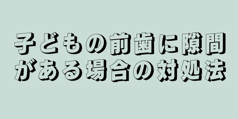 子どもの前歯に隙間がある場合の対処法