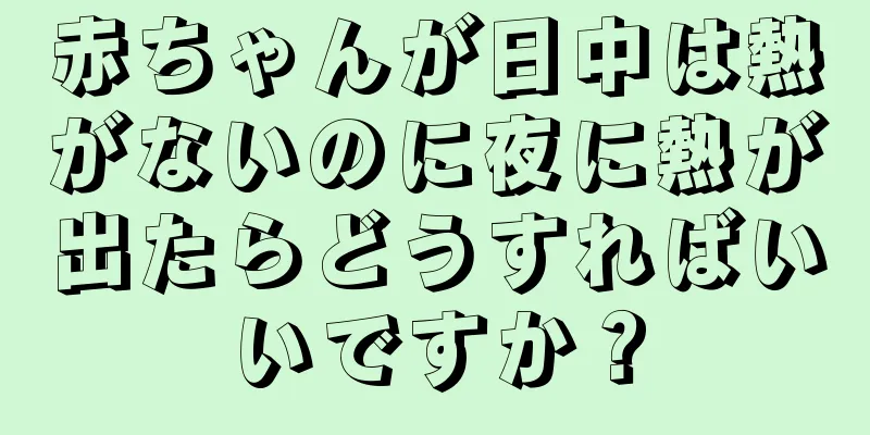 赤ちゃんが日中は熱がないのに夜に熱が出たらどうすればいいですか？