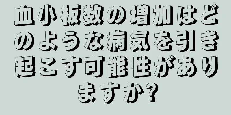 血小板数の増加はどのような病気を引き起こす可能性がありますか?