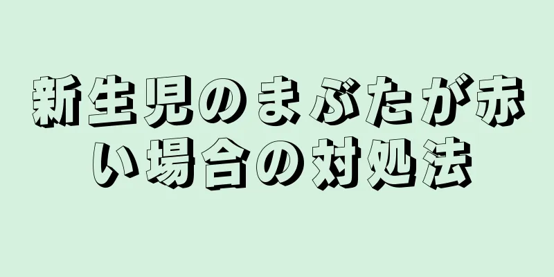 新生児のまぶたが赤い場合の対処法